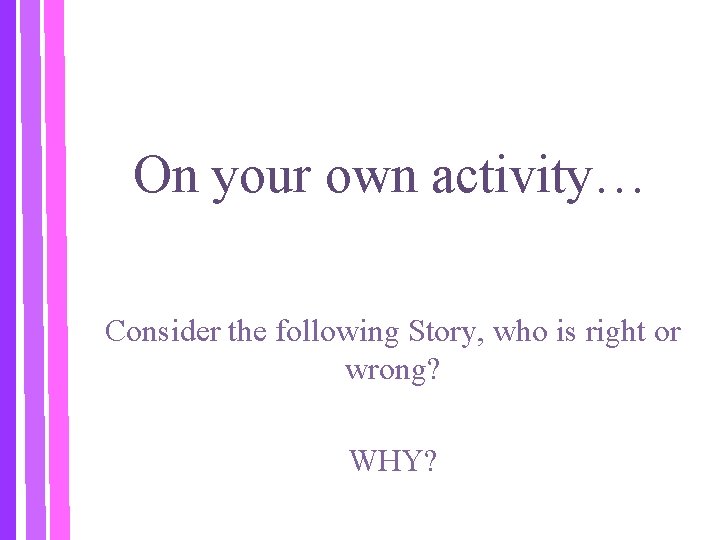 On your own activity… Consider the following Story, who is right or wrong? WHY?