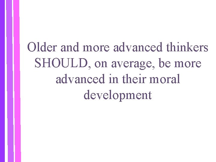 Older and more advanced thinkers SHOULD, on average, be more advanced in their moral