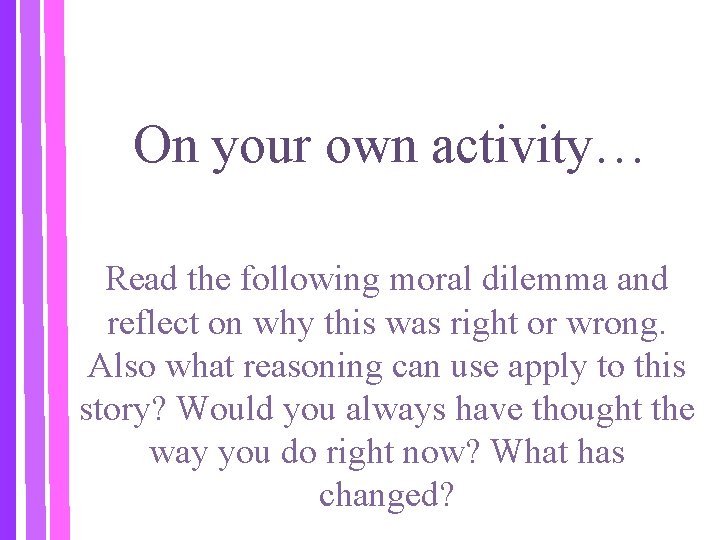 On your own activity… Read the following moral dilemma and reflect on why this