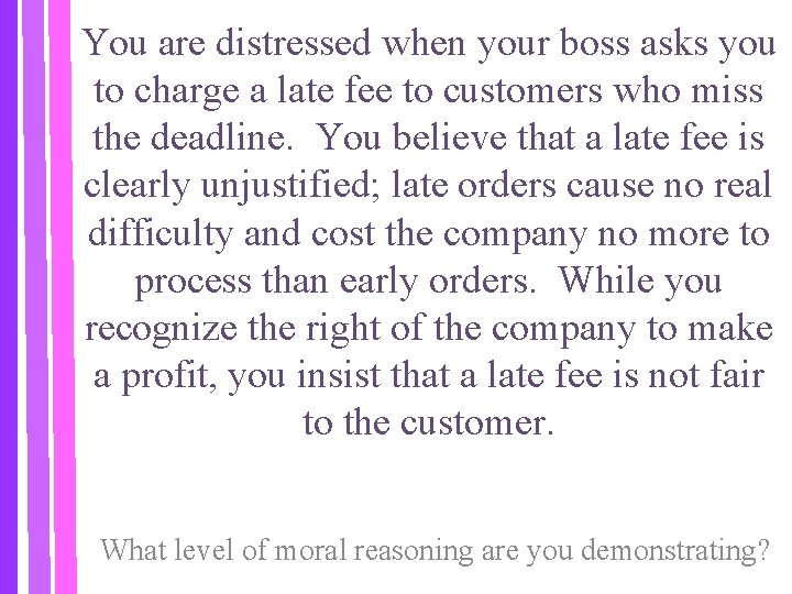 You are distressed when your boss asks you to charge a late fee to