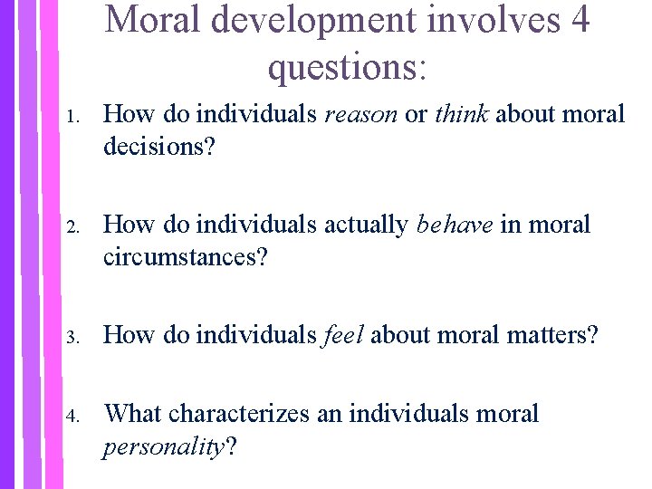 Moral development involves 4 questions: 1. How do individuals reason or think about moral