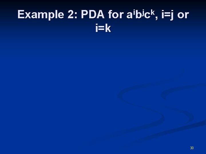 Example 2: PDA for aibjck, i=j or i=k 30 