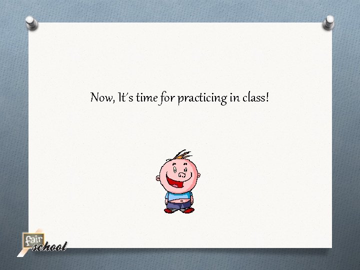 Now, It´s time for practicing in class! 