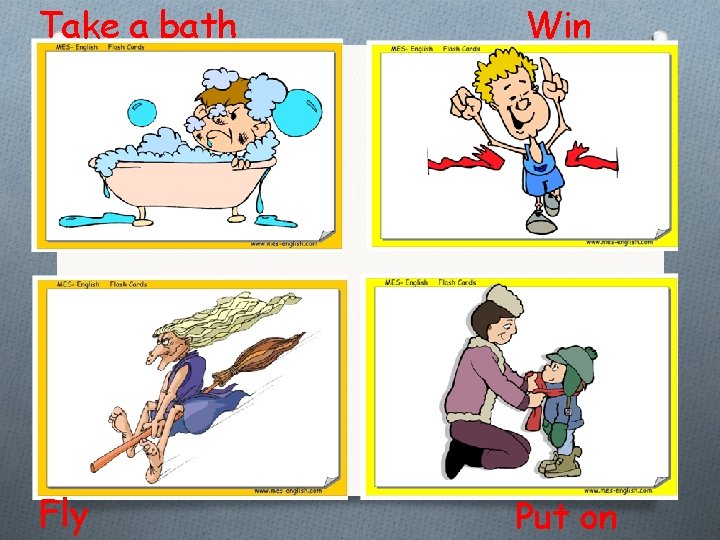 Take a bath Fly Win Put on 