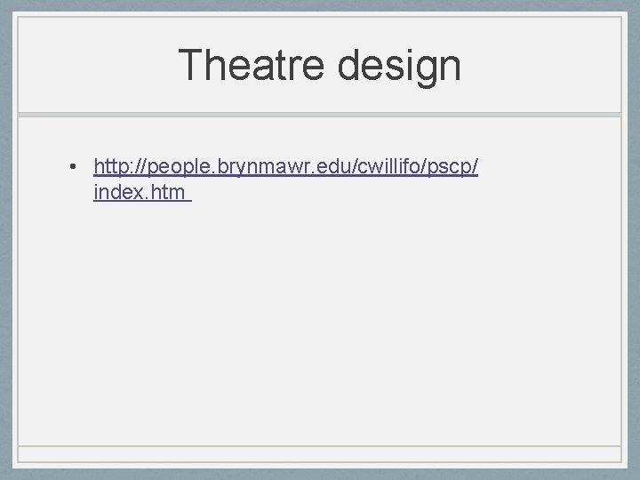 Theatre design • http: //people. brynmawr. edu/cwillifo/pscp/ index. htm 