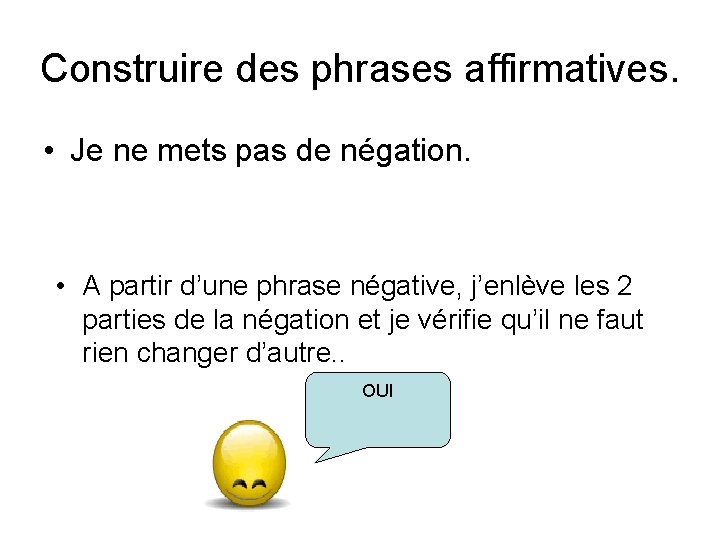 Construire des phrases affirmatives. • Je ne mets pas de négation. • A partir