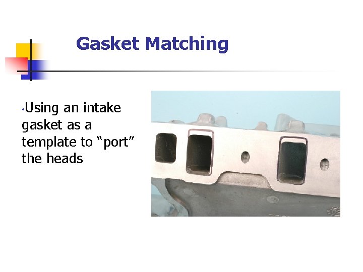 Gasket Matching Using an intake gasket as a template to “port” the heads •