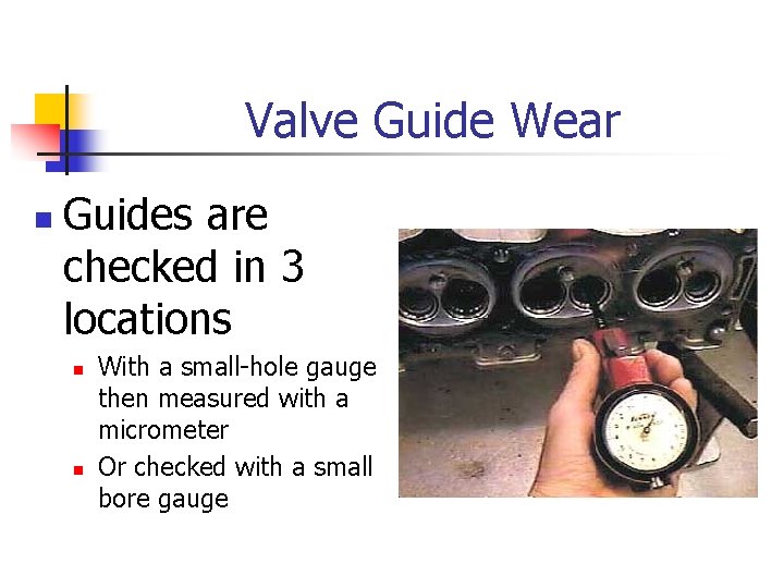 Valve Guide Wear n Guides are checked in 3 locations n n With a