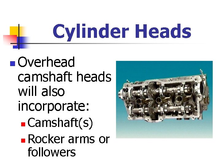 Cylinder Heads n Overhead camshaft heads will also incorporate: Camshaft(s) n Rocker arms or