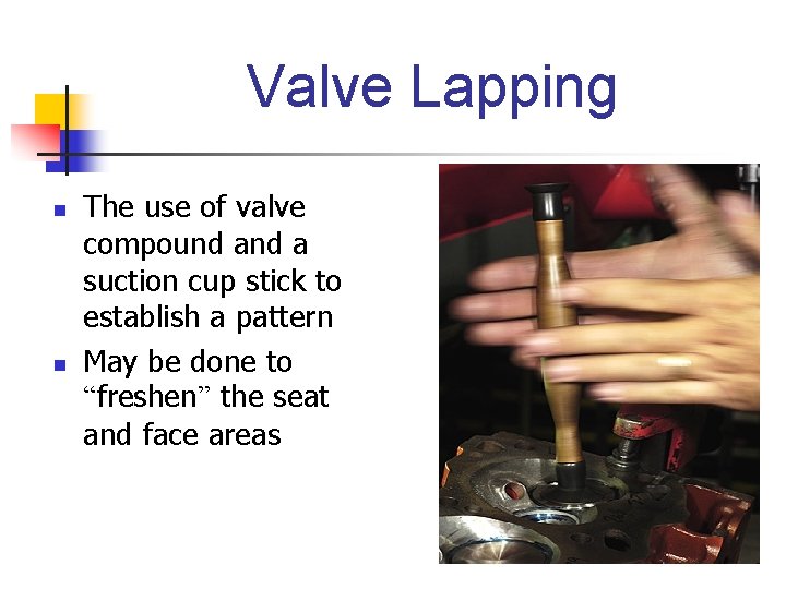 Valve Lapping n n The use of valve compound a suction cup stick to