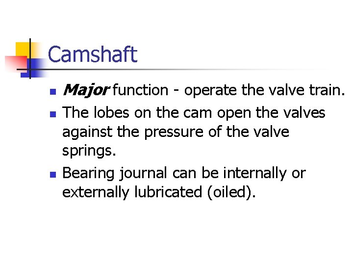 Camshaft n n n Major function - operate the valve train. The lobes on