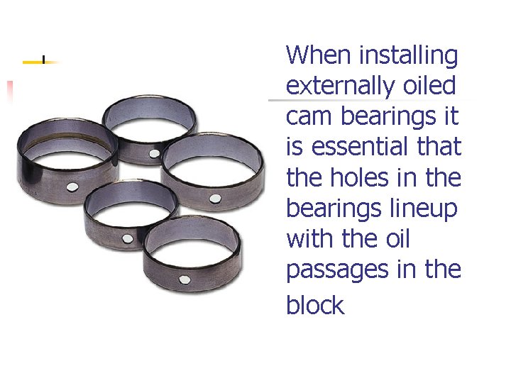 When installing externally oiled cam bearings it is essential that the holes in the