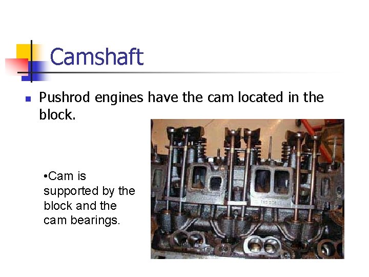 Camshaft n Pushrod engines have the cam located in the block. • Cam is