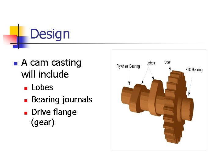 Design n A cam casting will include n n n Lobes Bearing journals Drive