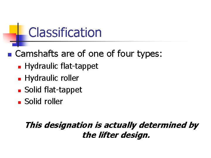 Classification n Camshafts are of one of four types: n n Hydraulic flat-tappet Hydraulic