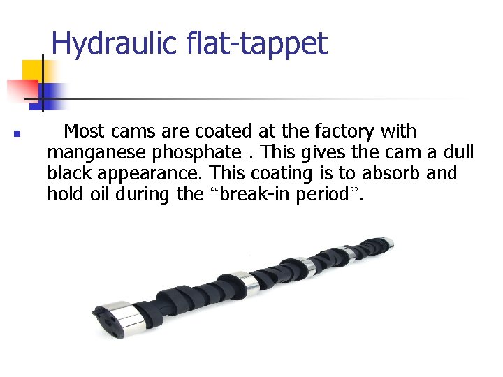 Hydraulic flat-tappet n Most cams are coated at the factory with manganese phosphate. This