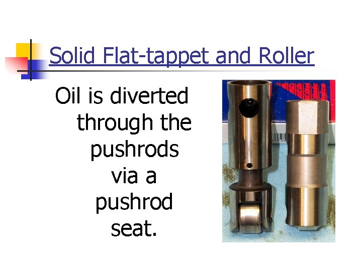 Solid Flat-tappet and Roller Oil is diverted through the pushrods via a pushrod seat.