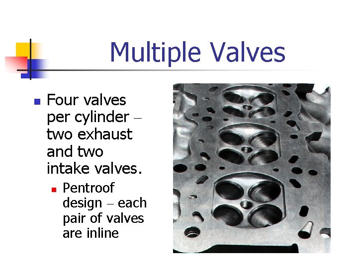 Multiple Valves n Four valves per cylinder – two exhaust and two intake valves.