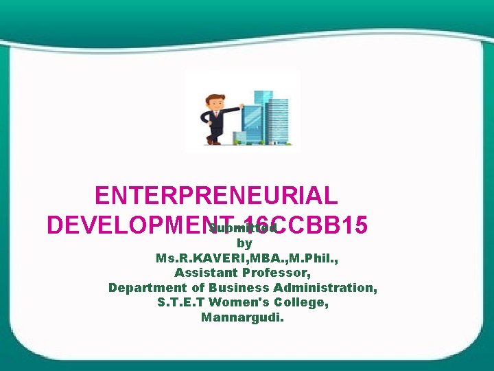 ENTERPRENEURIAL Submitted DEVELOPMENT-16 CCBB 15 by Ms. R. KAVERI, MBA. , M. Phil. ,