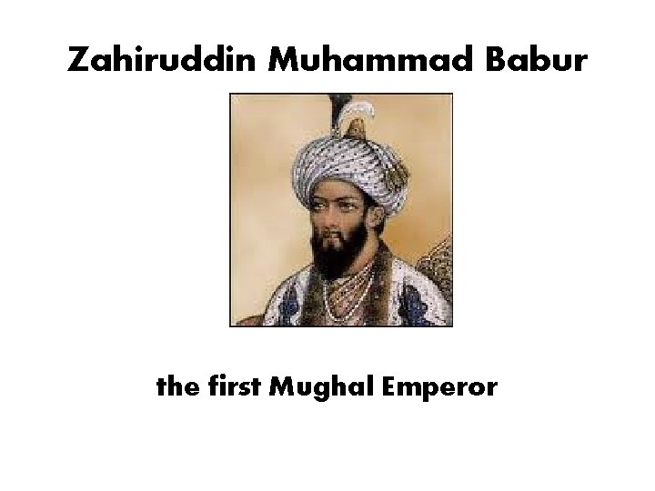 Zahiruddin Muhammad Babur the first Mughal Emperor Zahiruddin Muhammad Babur the first Mughal Emperor
