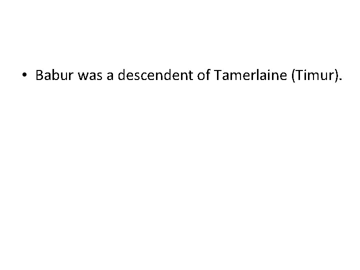 • Babur was a descendent of Tamerlaine (Timur). • Babur was a descendent of Tamerlaine (Timur).