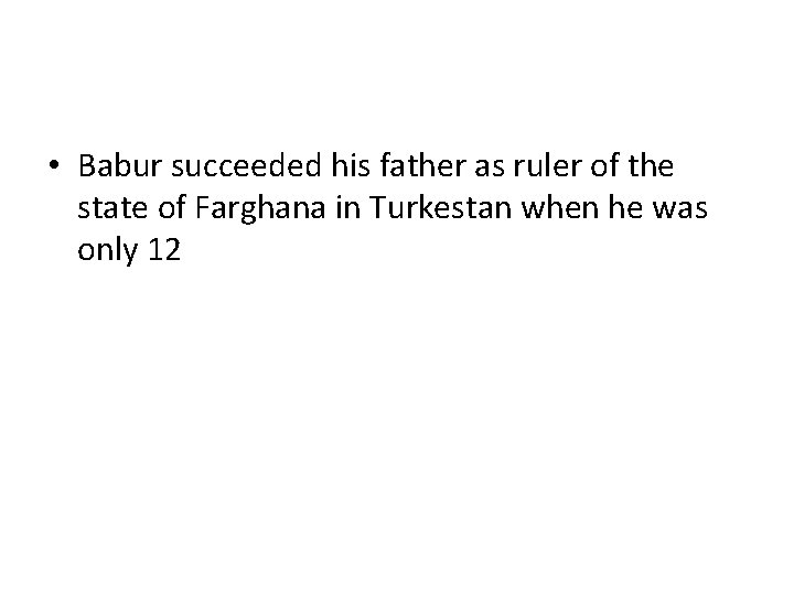 • Babur succeeded his father as ruler of the state of Farghana in • Babur succeeded his father as ruler of the state of Farghana in