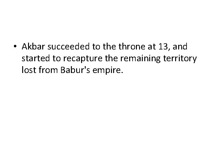 • Akbar succeeded to the throne at 13, and started to recapture the • Akbar succeeded to the throne at 13, and started to recapture the