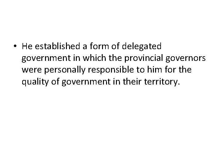 • He established a form of delegated government in which the provincial governors • He established a form of delegated government in which the provincial governors
