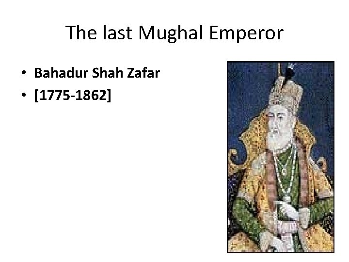 The last Mughal Emperor • Bahadur Shah Zafar • [1775 -1862] 