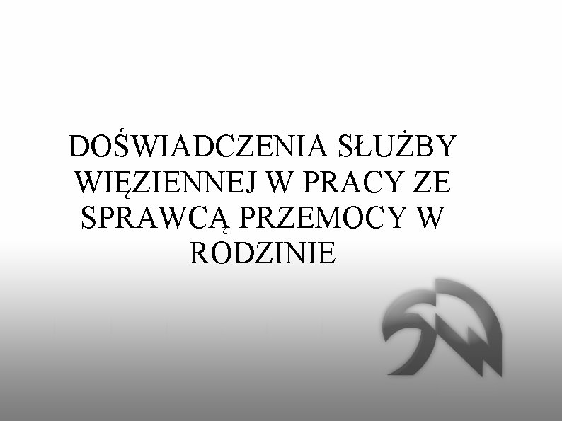 DOŚWIADCZENIA SŁUŻBY WIĘZIENNEJ W PRACY ZE SPRAWCĄ PRZEMOCY W RODZINIE 