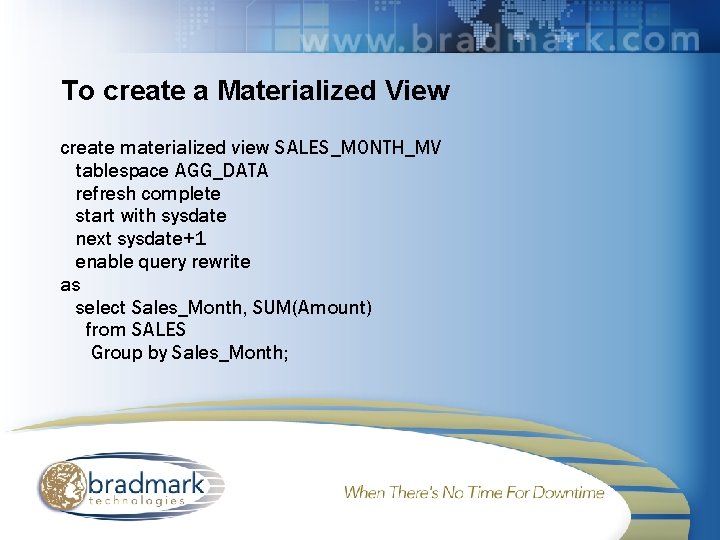 To create a Materialized View create materialized view SALES_MONTH_MV tablespace AGG_DATA refresh complete start