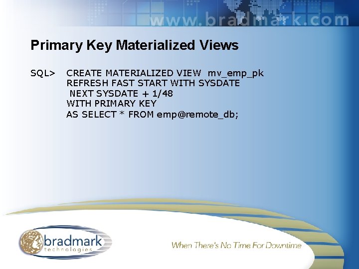 Primary Key Materialized Views SQL> CREATE MATERIALIZED VIEW mv_emp_pk REFRESH FAST START WITH SYSDATE