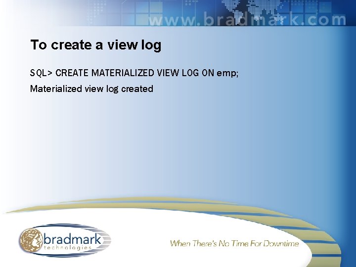 To create a view log SQL> CREATE MATERIALIZED VIEW LOG ON emp; Materialized view