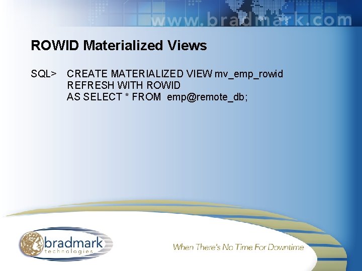 ROWID Materialized Views SQL> CREATE MATERIALIZED VIEW mv_emp_rowid REFRESH WITH ROWID AS SELECT *