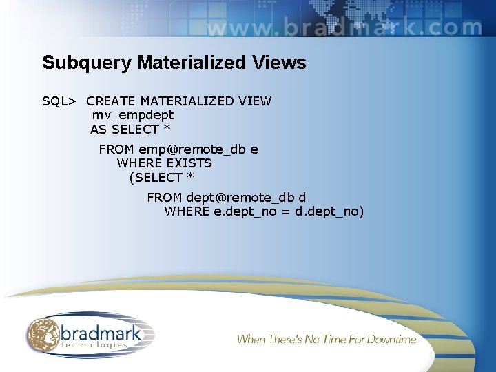 Subquery Materialized Views SQL> CREATE MATERIALIZED VIEW mv_empdept AS SELECT * FROM emp@remote_db e