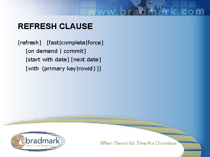 REFRESH CLAUSE [refresh] [fast|complete|force] [on demand | commit] [start with date] [next date] [with
