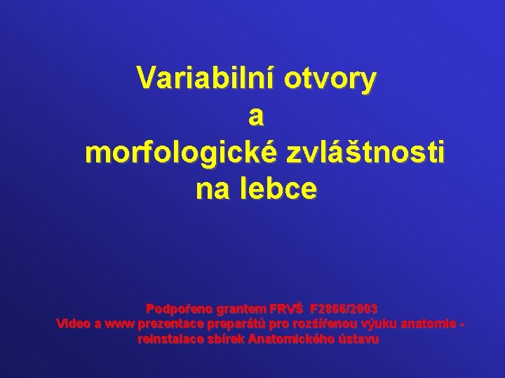 Variabilní otvory a morfologické zvláštnosti na lebce Podpořeno grantem FRVŠ F 2866/2003 Video a