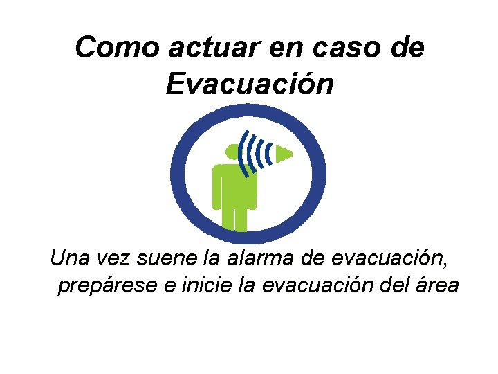 Como actuar en caso de Evacuación Una vez suene la alarma de evacuación, prepárese