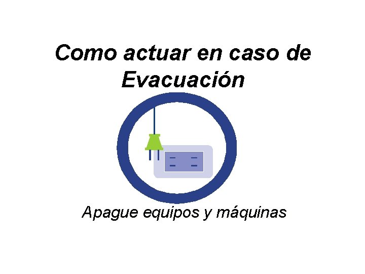 Como actuar en caso de Evacuación Apague equipos y máquinas 