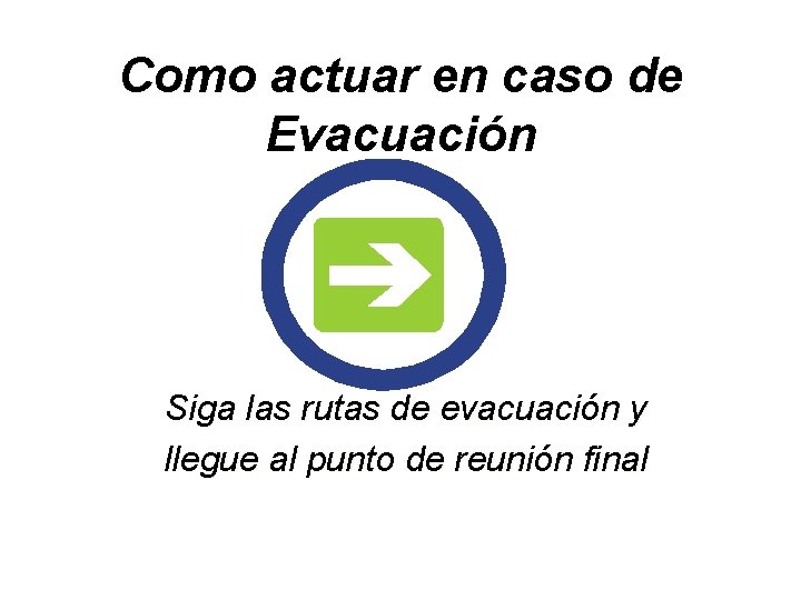 Como actuar en caso de Evacuación Siga las rutas de evacuación y llegue al