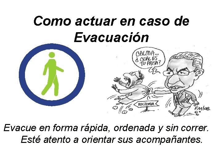 Como actuar en caso de Evacuación Evacue en forma rápida, ordenada y sin correr.