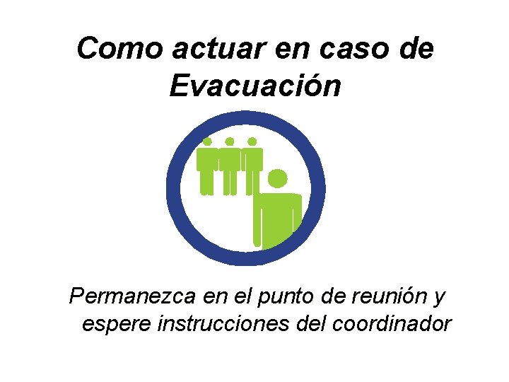 Como actuar en caso de Evacuación Permanezca en el punto de reunión y espere