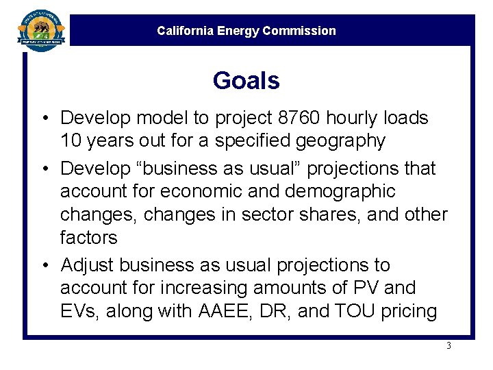 California Energy Commission Goals • Develop model to project 8760 hourly loads 10 years