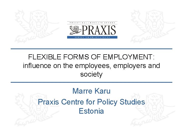 FLEXIBLE FORMS OF EMPLOYMENT: influence on the employees, employers and society Marre Karu Praxis