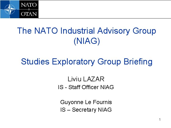 The NATO Industrial Advisory Group (NIAG) Studies Exploratory Group Briefing Liviu LAZAR IS -