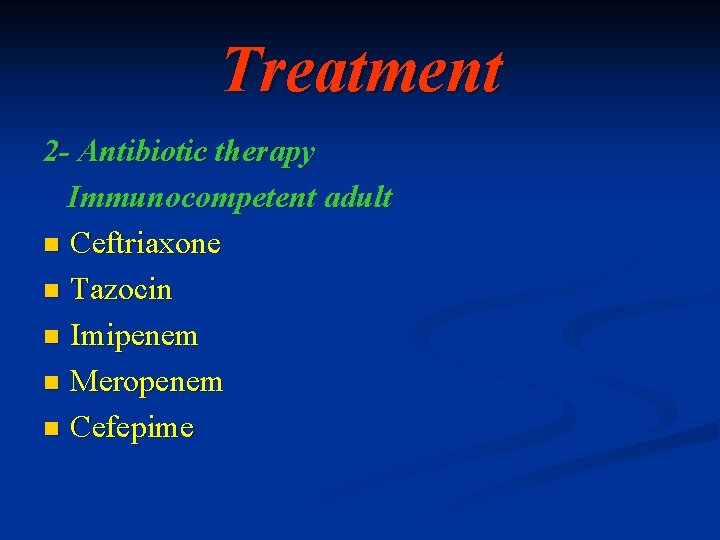 Treatment 2 - Antibiotic therapy Immunocompetent adult n Ceftriaxone n Tazocin n Imipenem n