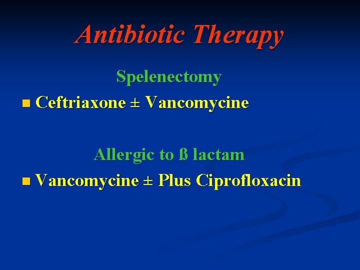 Antibiotic Therapy Spelenectomy n Ceftriaxone ± Vancomycine Allergic to ß lactam n Vancomycine ±