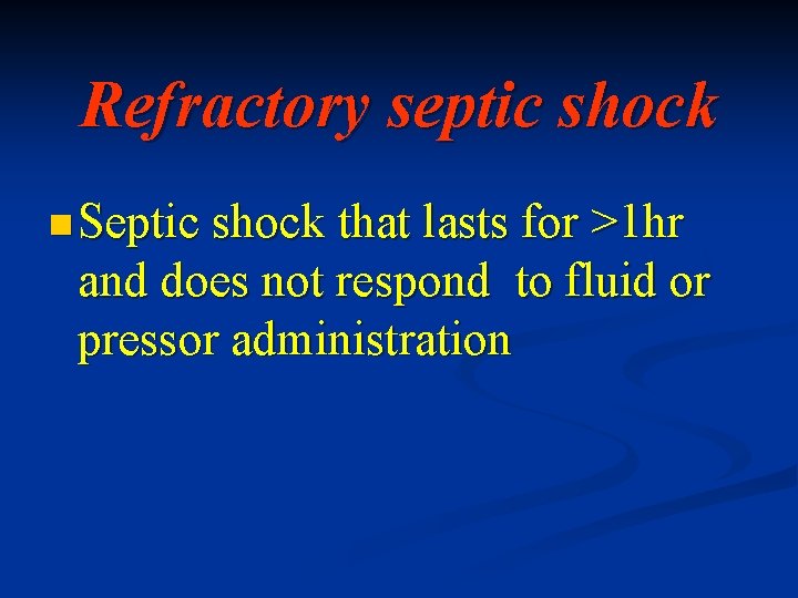 Refractory septic shock n Septic shock that lasts for >1 hr and does not