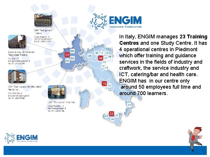 In Italy, ENGIM manages 23 Training Centres and one Study Centre. It has 4