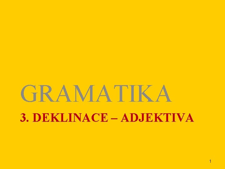 GRAMATIKA 3. DEKLINACE – ADJEKTIVA 1 